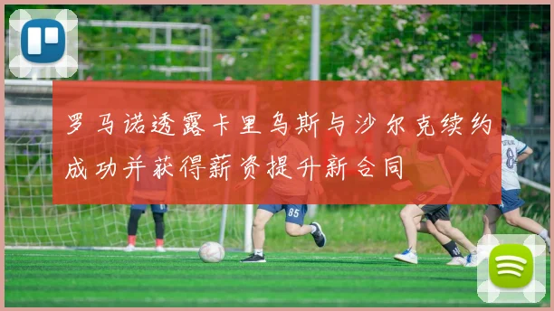 罗马诺透露卡里乌斯与沙尔克续约成功并获得薪资提升新合同