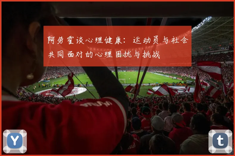 阿劳霍谈心理健康：运动员与社会共同面对的心理困扰与挑战