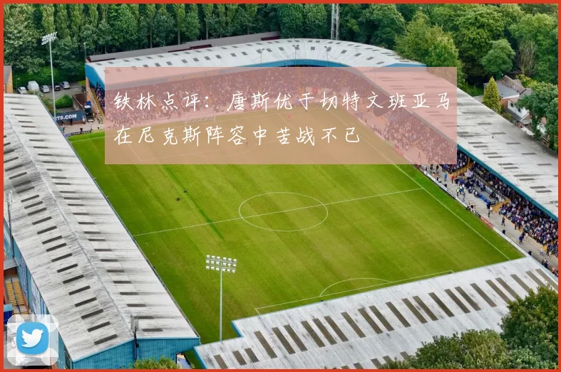 铁林点评：唐斯优于切特文班亚马在尼克斯阵容中苦战不已