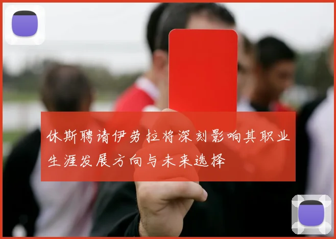 休斯聘请伊劳拉将深刻影响其职业生涯发展方向与未来选择