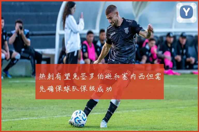 热刺有望免签罗伯逊和塞内西但需先确保球队保级成功