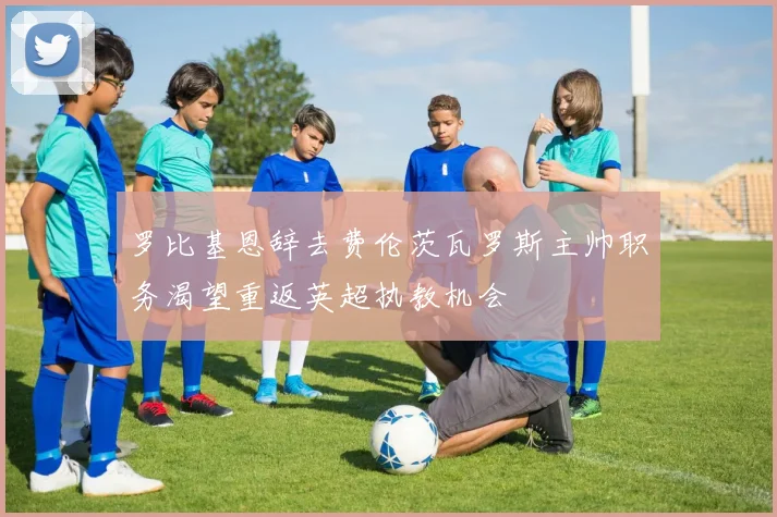 罗比基恩辞去费伦茨瓦罗斯主帅职务渴望重返英超执教机会