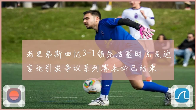 老里弗斯回忆3-1领先活塞时光麦迪言论引发争议系列赛未必已结束