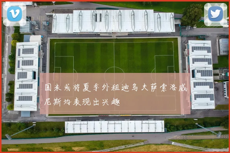 国米或将夏季外租迪乌夫萨索洛威尼斯均表现出兴趣