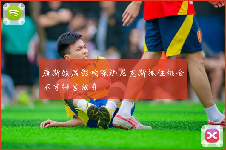 唐斯缺席影响深远尼克斯抓住机会不可轻言放弃