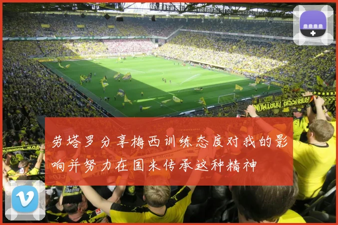 劳塔罗分享梅西训练态度对我的影响并努力在国米传承这种精神